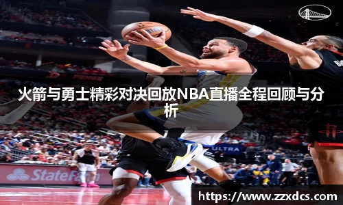 火箭与勇士精彩对决回放NBA直播全程回顾与分析