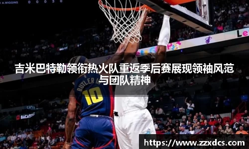 吉米巴特勒领衔热火队重返季后赛展现领袖风范与团队精神